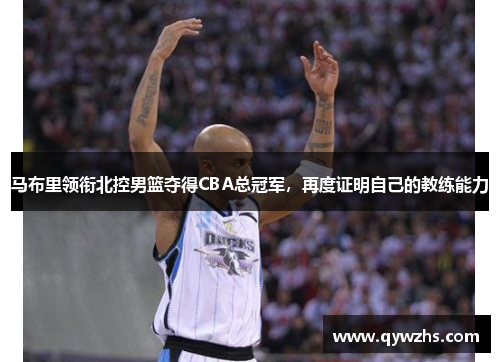 马布里领衔北控男篮夺得CBA总冠军，再度证明自己的教练能力