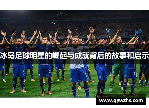 冰岛足球明星的崛起与成就背后的故事和启示