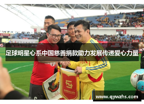 足球明星心系中国慈善捐款助力发展传递爱心力量
