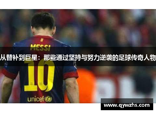 从替补到巨星：那些通过坚持与努力逆袭的足球传奇人物