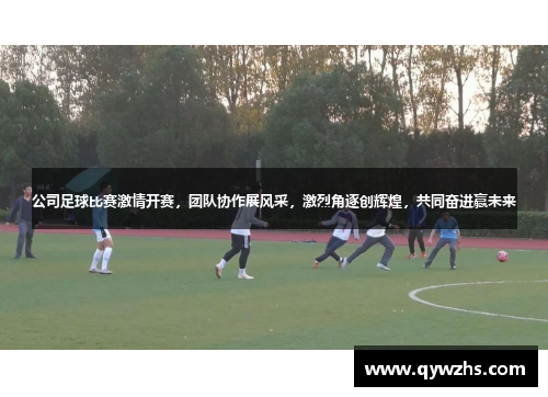 公司足球比赛激情开赛，团队协作展风采，激烈角逐创辉煌，共同奋进赢未来