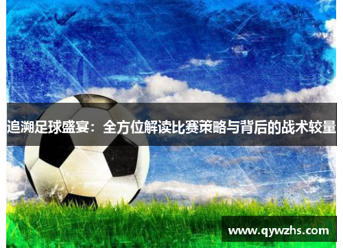 追溯足球盛宴：全方位解读比赛策略与背后的战术较量