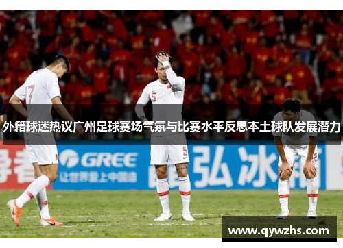 外籍球迷热议广州足球赛场气氛与比赛水平反思本土球队发展潜力