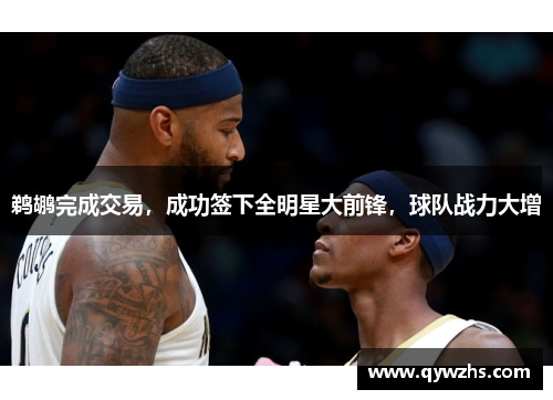 鹈鹕完成交易，成功签下全明星大前锋，球队战力大增