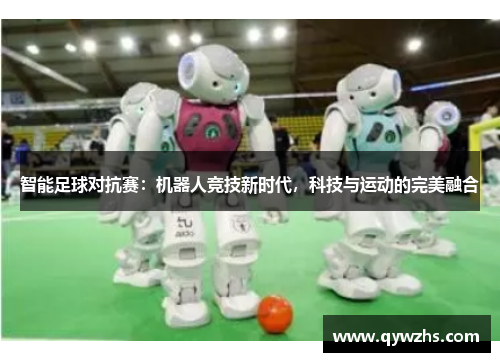 智能足球对抗赛：机器人竞技新时代，科技与运动的完美融合